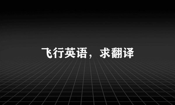 飞行英语,求翻译
