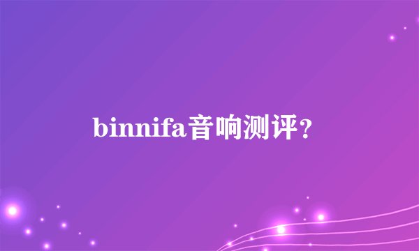 binnifa音响测评？