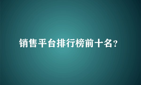 销售平台排行榜前十名？