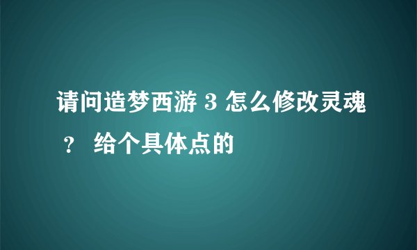 请问造梦西游 3 怎么修改灵魂 ？ 给个具体点的