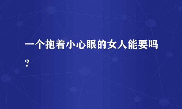 一个抱着小心眼的女人能要吗？