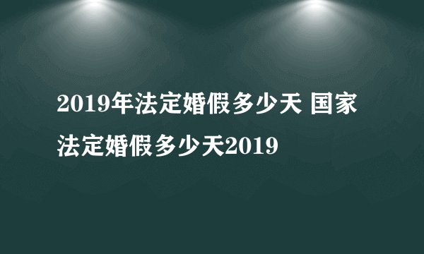 2019年法定婚假多少天 国家法定婚假多少天2019