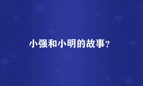 小强和小明的故事？