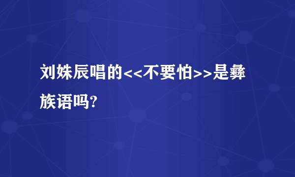 刘姝辰唱的<<不要怕>>是彝族语吗?