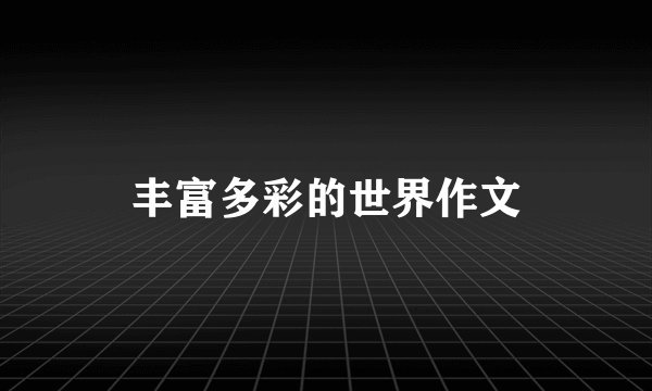 丰富多彩的世界作文