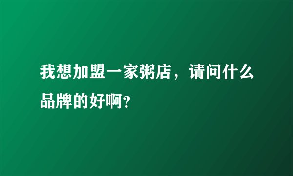 我想加盟一家粥店,请问什么品牌的好啊?