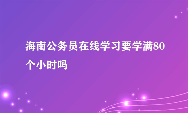 海南公务员在线学习要学满80个小时吗