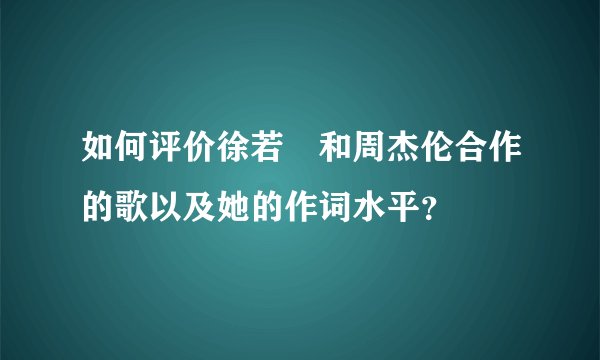 如何评价徐若瑄和周杰伦合作的歌以及她的作词水平?