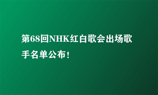 第68回NHK红白歌会出场歌手名单公布！