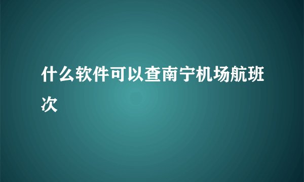 什么软件可以查南宁机场航班次