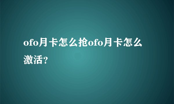 ofo月卡怎么抢ofo月卡怎么激活？
