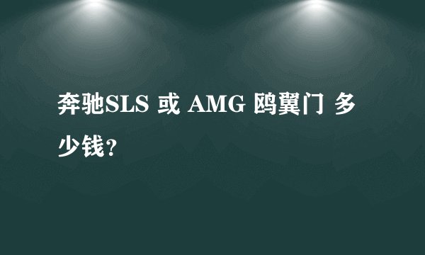 奔驰SLS 或 AMG 鸥翼门 多少钱？