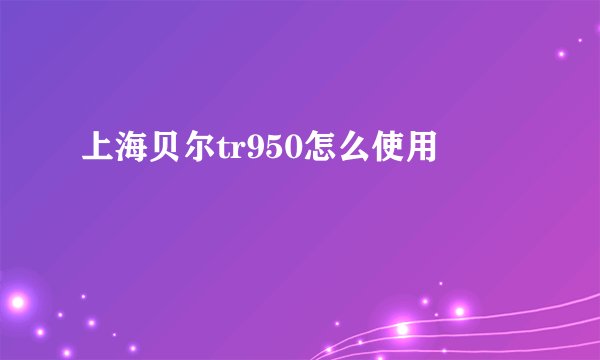 上海贝尔tr950怎么使用