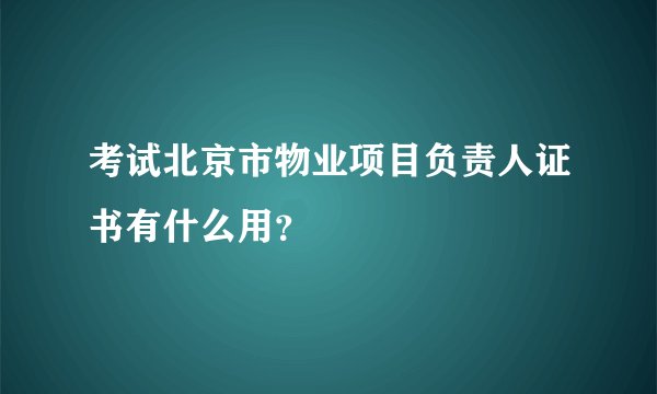 考试北京市物业项目负责人证书有什么用？