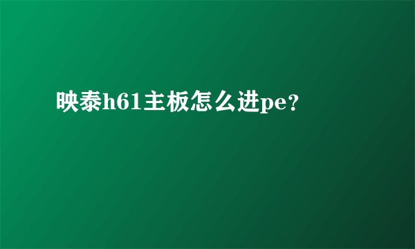 映泰h61主板怎么进pe？
