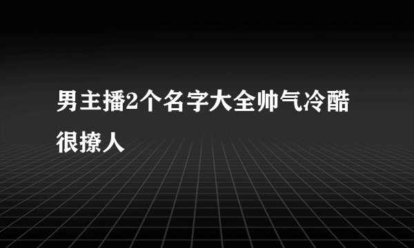 男主播2个名字大全帅气冷酷很撩人