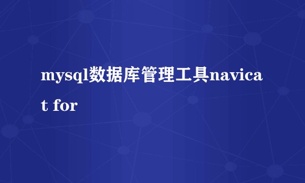 mysql数据库管理工具navicat for