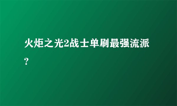 火炬之光2战士单刷最强流派？