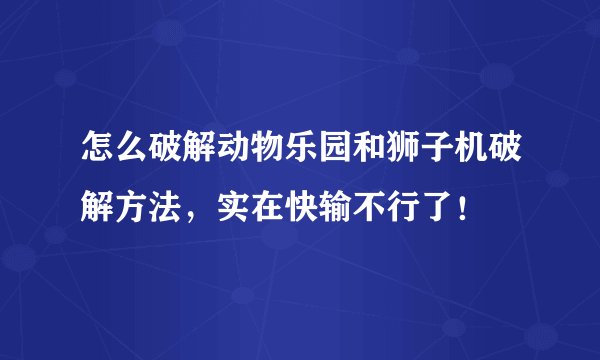 怎么破解动物乐园和狮子机破解方法，实在快输不行了！