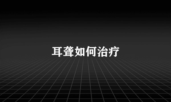 耳聋如何治疗