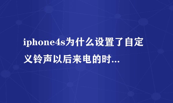 iphone4s为什么设置了自定义铃声以后来电的时候还是默认的铃声