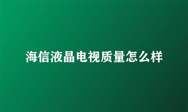 海信液晶电视质量怎么样