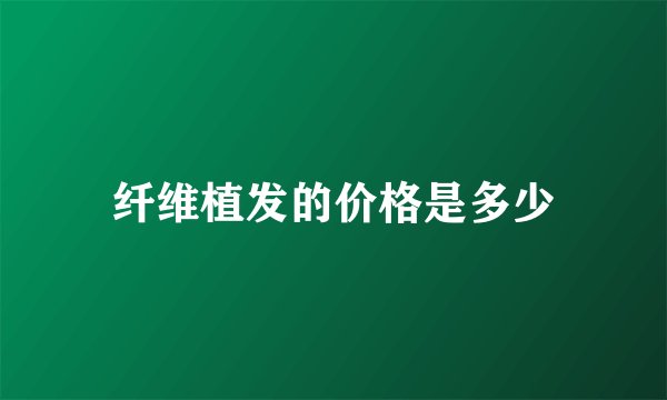 纤维植发的价格是多少