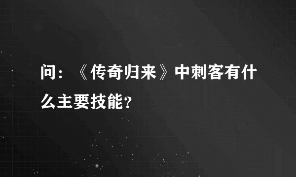 问：《传奇归来》中刺客有什么主要技能？