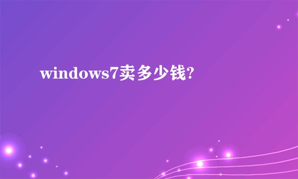 windows7卖多少钱?