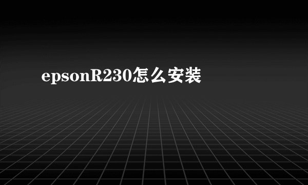 epsonR230怎么安装