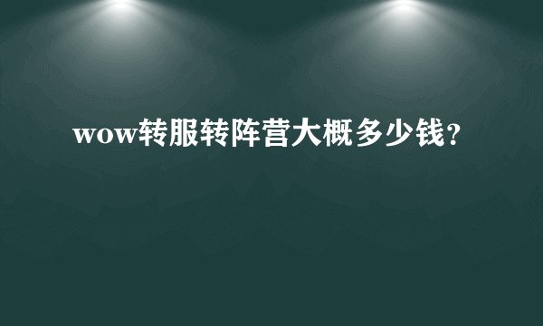 wow转服转阵营大概多少钱？