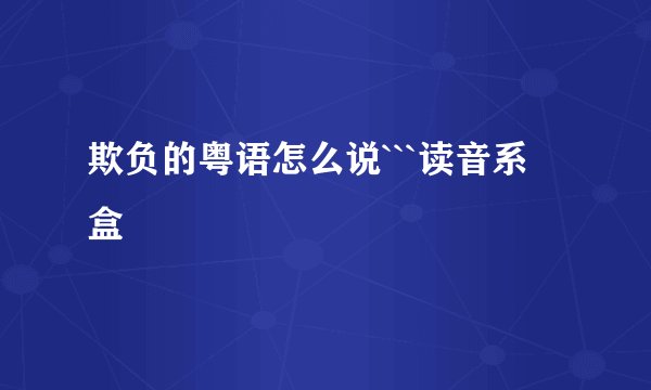 欺负的粤语怎么说```读音系  盒