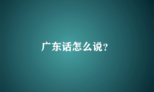 广东话怎么说？