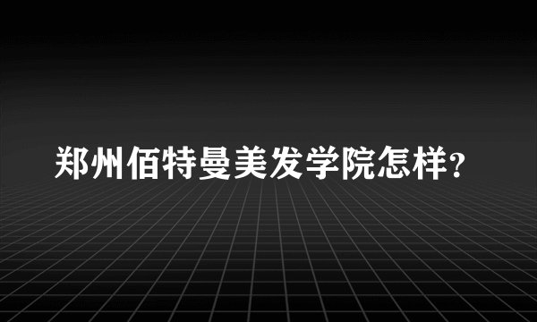 郑州佰特曼美发学院怎样？