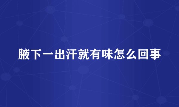 腋下一出汗就有味怎么回事