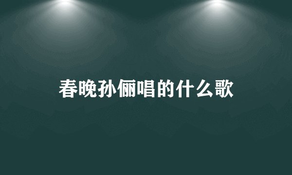 春晚孙俪唱的什么歌