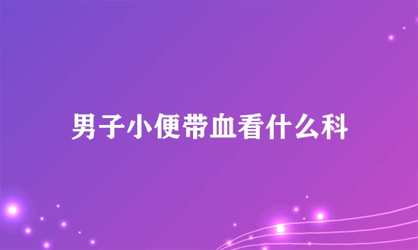 男子小便带血看什么科