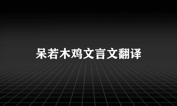 呆若木鸡文言文翻译