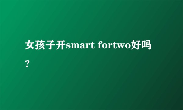 女孩子开smart fortwo好吗？