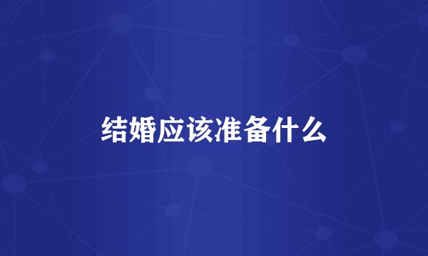 结婚应该准备什么