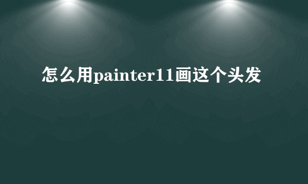 怎么用painter11画这个头发
