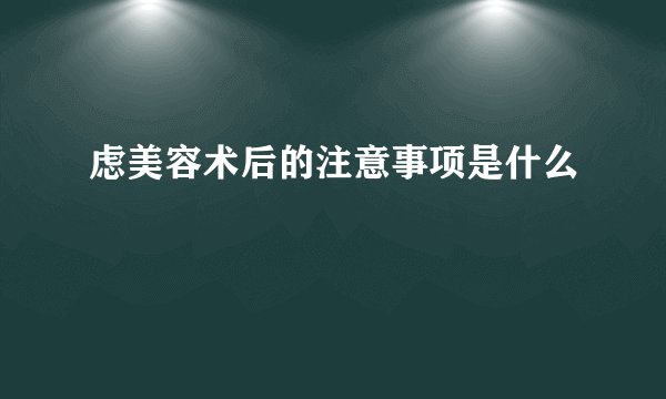 虑美容术后的注意事项是什么