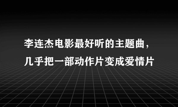 李连杰电影最好听的主题曲，几乎把一部动作片变成爱情片