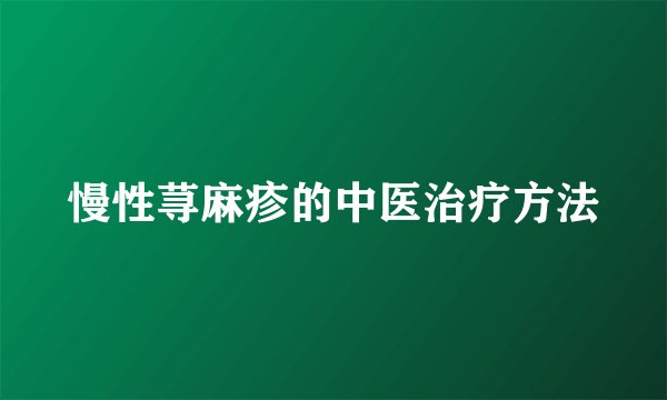 慢性荨麻疹的中医治疗方法