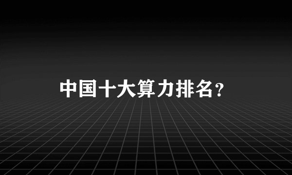 中国十大算力排名？