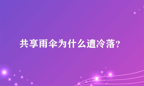 共享雨伞为什么遭冷落？