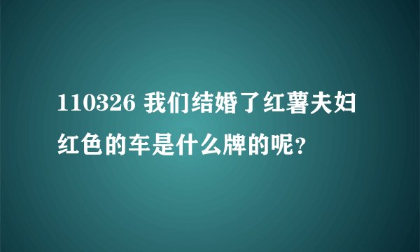 110326 我们结婚了红薯夫妇红色的车是什么牌的呢?