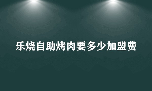 乐烧自助烤肉要多少加盟费
