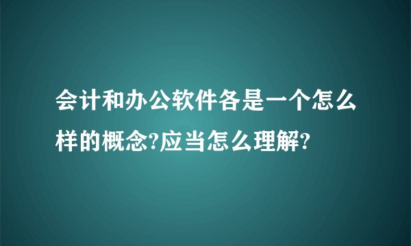会计和办公软件各是一个怎么样的概念?应当怎么理解?