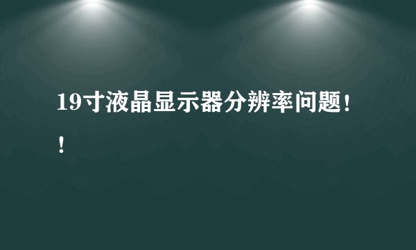 19寸液晶显示器分辨率问题！！